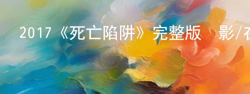 陳輝洪發布2017《死亡陷阱》完整版電影/在線觀看/百度云-美劇天堂